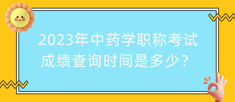 2023年中藥學職稱考試成績查詢時間是多少？