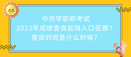 中藥學(xué)職稱考試2023年成績(jī)查詢官網(wǎng)入口在哪？查詢時(shí)間是什么時(shí)候？