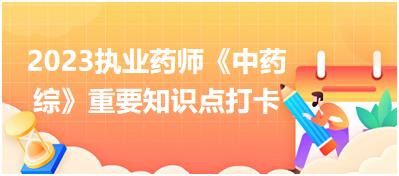 內(nèi)科?。罕忝?2023執(zhí)業(yè)藥師《中藥綜》重要知識點(diǎn)打卡