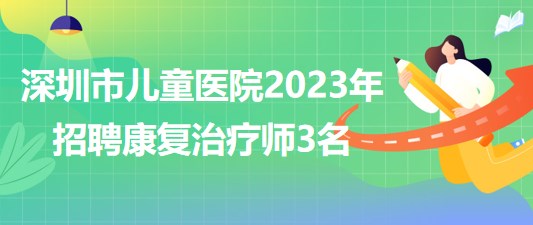 深圳市兒童醫(yī)院2023年招聘康復(fù)治療師3名