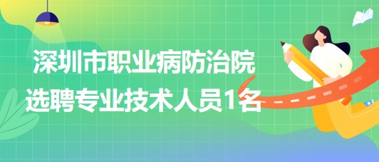 深圳市職業(yè)病防治院2023年5月選聘專業(yè)技術(shù)人員1名