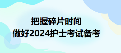 把握碎片時間，做好2024護士資格考試備考