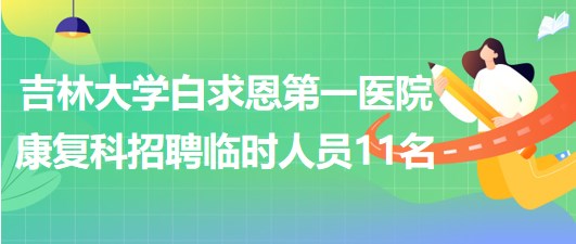 吉林大學白求恩第一醫(yī)院康復科招聘臨時工作人員11名