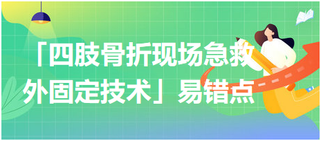 基本操作「四肢骨折現場急救外固定技術」易錯點及扣分點