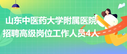 山東中醫(yī)藥大學(xué)附屬醫(yī)院2023年招聘高級崗位工作人員4人