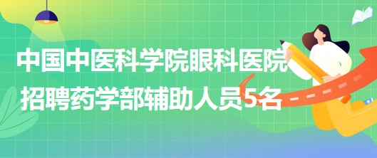 中國(guó)中醫(yī)科學(xué)院眼科醫(yī)院2023年5月招聘藥學(xué)部輔助人員5名