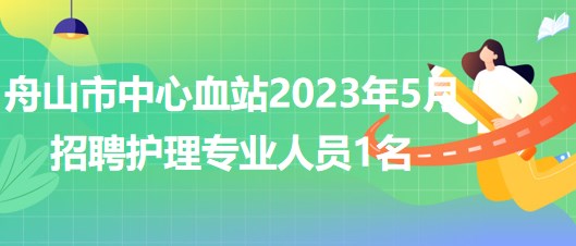 浙江省舟山市中心血站2023年5月招聘護理專業(yè)人員1名