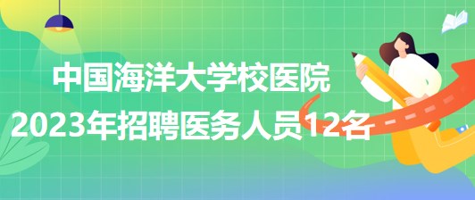 山東省青島市中國海洋大學校醫(yī)院2023年招聘醫(yī)務人員12名