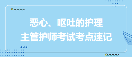 惡心、嘔吐的護理-2024主管護師考試考點速記