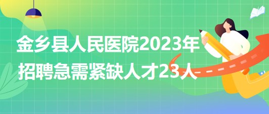 山東省濟寧市金鄉(xiāng)縣人民醫(yī)院2023年招聘急需緊缺人才23人