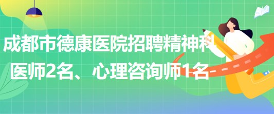 成都市德康醫(yī)院招聘精神科醫(yī)師2名、心理咨詢師1名