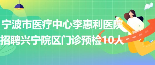 寧波市醫(yī)療中心李惠利醫(yī)院招聘李惠利興寧院區(qū)門(mén)診預(yù)檢10人