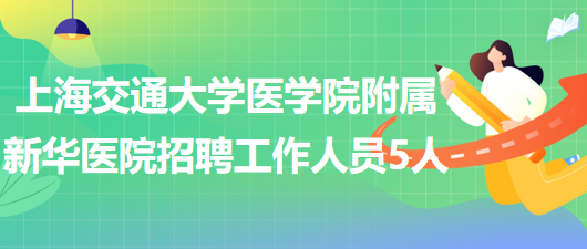 上海交通大學醫(yī)學院附屬新華醫(yī)院2023年招聘工作人員5人