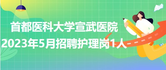 首都醫(yī)科大學宣武醫(yī)院2023年5月招聘護理崗1人