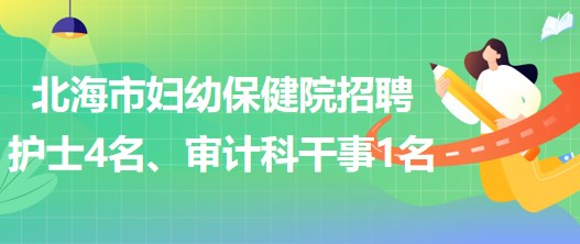 廣西北海市婦幼保健院招聘護士4名、審計科干事1名