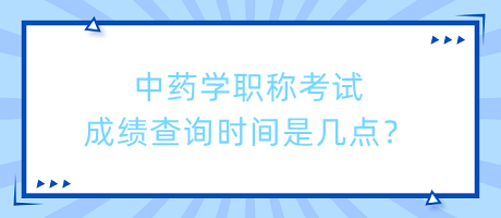 中藥學(xué)職稱考試成績(jī)查詢時(shí)間是幾點(diǎn)？