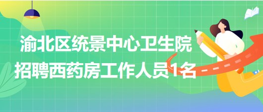 重慶市渝北區(qū)統(tǒng)景中心衛(wèi)生院招聘西藥房工作人員1名