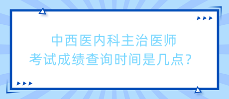 中西醫(yī)內(nèi)科主治醫(yī)師考試成績查詢時(shí)間是幾點(diǎn)？