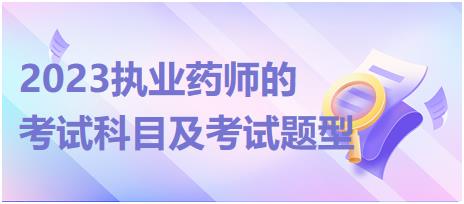 2023執(zhí)業(yè)藥師的考試科目及考試題型！