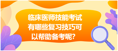 臨床執(zhí)業(yè)醫(yī)師技能考試有哪些復(fù)習(xí)技巧可以幫助備考呢？