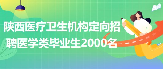 陜西省縣及縣以下醫(yī)療衛(wèi)生機(jī)構(gòu)定向招聘醫(yī)學(xué)類畢業(yè)生2000名