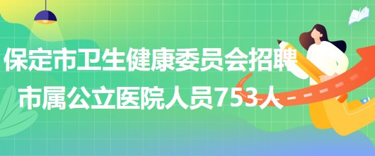 河北省保定市衛(wèi)生健康委員會(huì)招聘市屬公立醫(yī)院工作人員753人