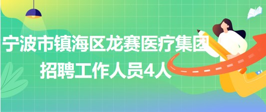 寧波市鎮(zhèn)海區(qū)龍賽醫(yī)療集團2023年5月招聘工作人員4人