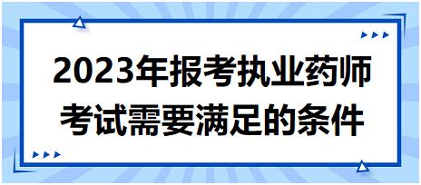 2023年報考執(zhí)業(yè)藥師考試需要滿足的條件？