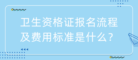 衛(wèi)生資格證報(bào)名流程及費(fèi)用標(biāo)準(zhǔn)是什么？