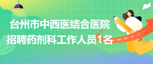 臺(tái)州市中西醫(yī)結(jié)合醫(yī)院招聘藥劑科工作人員1名