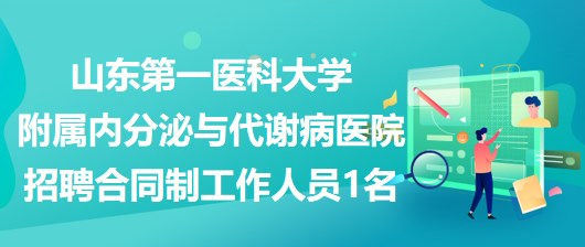 山東第一醫(yī)科大學附屬內分泌與代謝病醫(yī)院招聘合同制工作人員1名