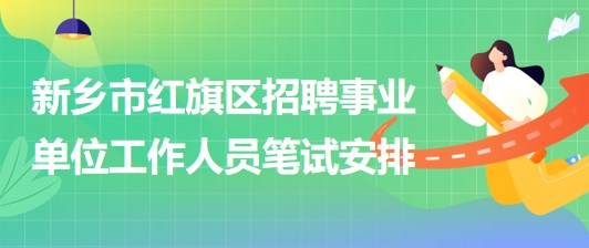 新鄉(xiāng)市紅旗區(qū)2023年招聘事業(yè)單位工作人員筆試安排