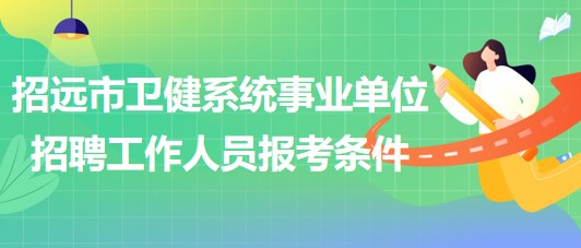 煙臺市招遠市衛(wèi)健系統(tǒng)事業(yè)單位招聘工作人員報考條件