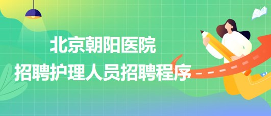 首都醫(yī)科大學附屬北京朝陽醫(yī)院招聘護理人員招聘程序