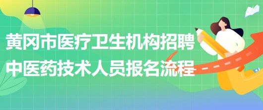 黃岡市醫(yī)療衛(wèi)生機(jī)構(gòu)2023年招聘中醫(yī)藥專(zhuān)業(yè)技術(shù)人員報(bào)名流程