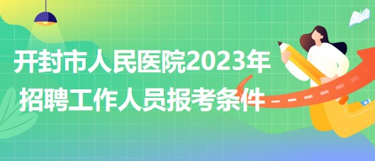 河南省開封市人民醫(yī)院2023年招聘工作人員報考條件