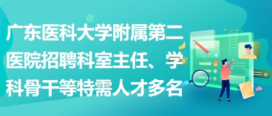 廣東醫(yī)科大學附屬第二醫(yī)院招聘科室主任、學科骨干等特需人才多名