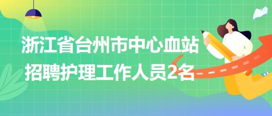 浙江省臺州市中心血站2023年招聘護理工作人員2名