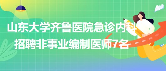 山東大學齊魯醫(yī)院急診內科2023年招聘非事業(yè)編制醫(yī)師7名