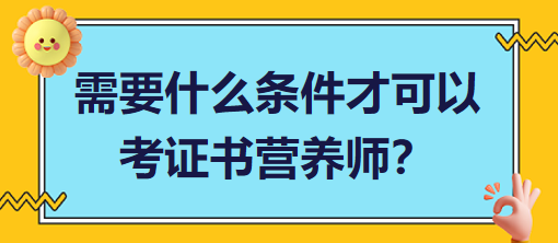 需要什么條件才可以考證書營(yíng)養(yǎng)師？