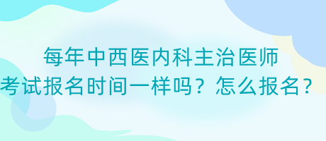 每年中西醫(yī)內(nèi)科主治醫(yī)師考試報(bào)名時(shí)間一樣嗎？怎么報(bào)名？