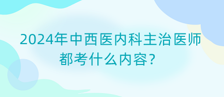 2024年中西醫(yī)內(nèi)科主治醫(yī)師都考什么內(nèi)容？