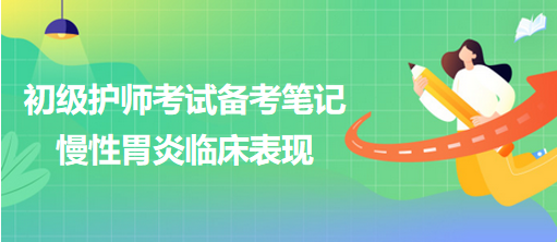 2024初級(jí)護(hù)師考試備考筆記：慢性胃炎臨床表現(xiàn)