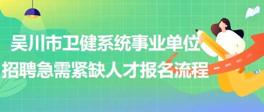 廣東省湛江市吳川市衛(wèi)健系統(tǒng)事業(yè)單位招聘急需緊缺人才報(bào)名流程