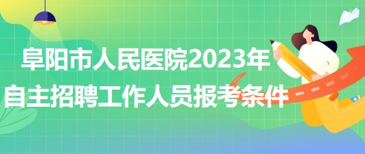 阜陽市人民醫(yī)院2023年自主招聘（本、?？疲┕ぷ魅藛T報考條件