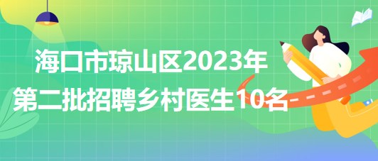 海南省?？谑协偵絽^(qū)2023年第二批招聘鄉(xiāng)村醫(yī)生10名