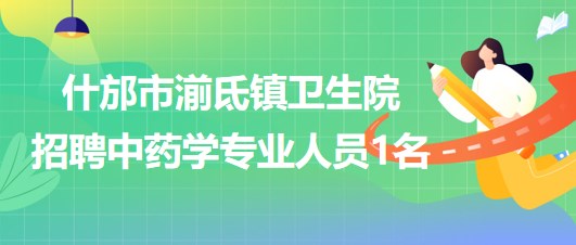 四川省德陽(yáng)市什邡市湔氐鎮(zhèn)衛(wèi)生院招聘中藥學(xué)專業(yè)人員1名