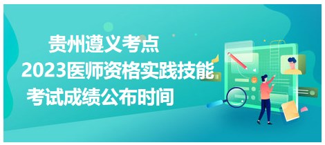 貴州遵義2023醫(yī)師資格技能成績(jī)公布時(shí)間