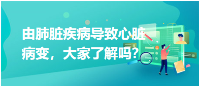 由肺臟疾病導致心臟病變，大家了解嗎？