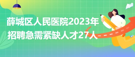 山東省棗莊市薛城區(qū)人民醫(yī)院2023年招聘急需緊缺人才27人